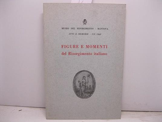 Museo del Risorgimento. Mantova. Atti e memorie. Figure e momenti del Risorgimento italiano a cura di Renato Giusti - copertina