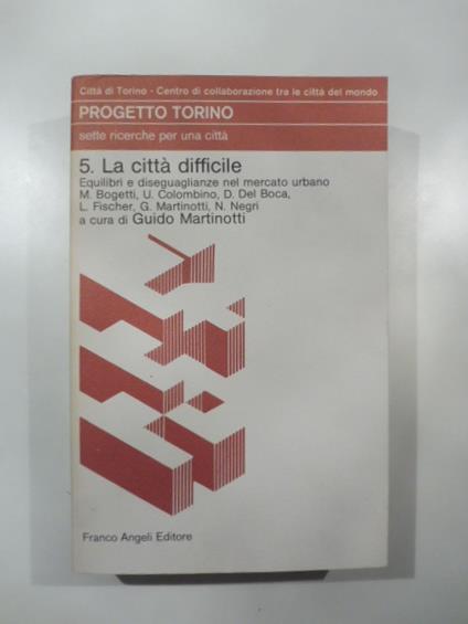 Progetto Torino. Sette ricerche per una citta'. 5. La citta' difficile - Eqilibri e disuguaglanze nel mercato urbano - copertina