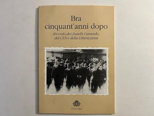 Bra cinquant'anni dopo. Ricordo dei Fratelli Carando, del CLN e della liberazione - copertina