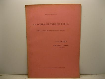 La tomba di Taddeo Pepoli nella chiesa di San Domenico a Bologna. Estratto da L'Arte di Adolfo Venturi, anno VIII, fascicolo V - Enrico Brunelli - copertina