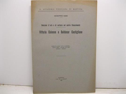 R. Accademia Virgiliana di Mantova. Relazioni d'arte e di cortesia nel nostro Rinascimento. Vittoria Colonna e Baldesar Castiglione. Estratto dagli Atti e Memorie, nuova serie, volumi XVII-XVIII - Giuseppina Sassi - copertina