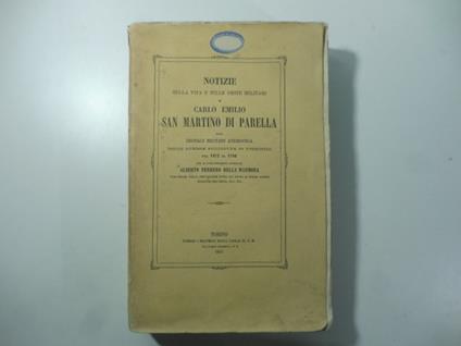 Notizie sulla vita e sulle geste militari di Carlo Emilio San Martino di Parella ossia cronaca militare aneddotica delle guerre succedute in Piemonte dal 1672 al 1706 - copertina