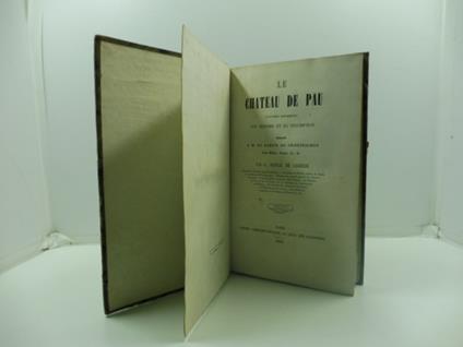 Le chateau de Pau (souvenirs historiques). Son historie et sa description dedie' a M. le Baron de Crouseilhes - copertina