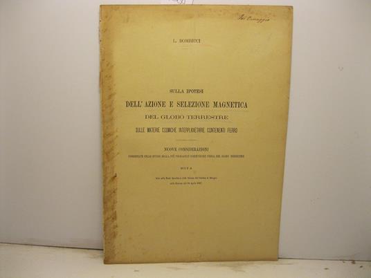 Sulla ipotesi dell'azione e selezione magnetica del globo terrestre. Sulle materie cosmiche interplanetarie contenenti ferro. Nuove considerazioni coordinate collo studio della piu' probabile costituzione fisica del globo terrestre. Nota letta nella - copertina