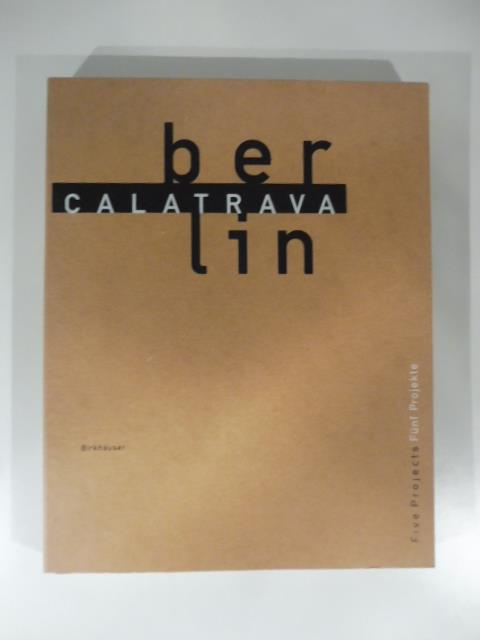Calatrava. Berlin. Five vprojects Funf Projekte. Texts by Michael S. Cullen...Photographs by Heinrich Helfenstein - copertina