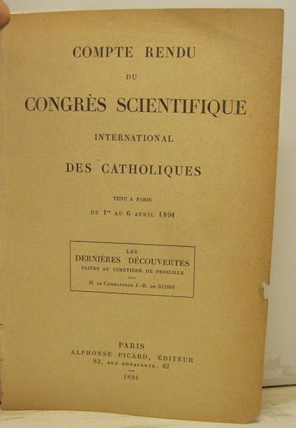 Compte rendu du Congres scientifiques international des Catholiques tenu a Paris du 1 au 6 Avril 1891. Les dernieres decouvertes faites au cimitiere de Priscille - copertina