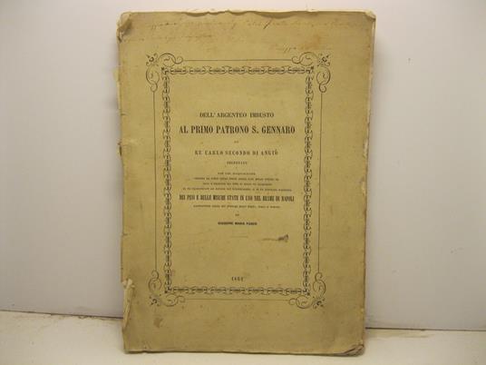 Dell'argenteo imbusto al primo patrono S. Gennaro da re Carlo Secondo di Angio'. Decretato con una disquisizione intorno al libro delle spese della casa dello stesso Re... si fa accurata rassegna dei pesi e delle misure state in uso nel Reame di Napo - copertina