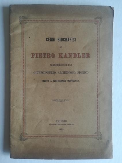 Cenni biografici su Pietro Kandler triestino giureconsulto, archeologo, storico morto il CVIII gennaio MDCCCLXXII - copertina