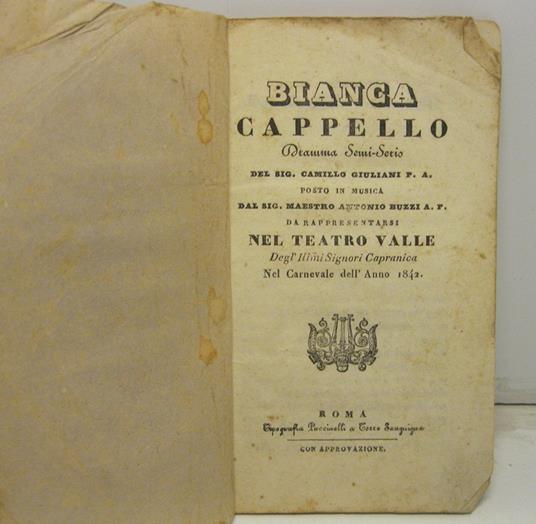 Bianca Cappello dramma semiserio del sig. Camillo Giuliani P. A. posto in musica dal sig. maestro Antonio Buzzi A. F. da rappresentarsi nel Teatro Valle delgl'Illmi Signori Capranica nel Carnevale dell'anno 1842 - copertina