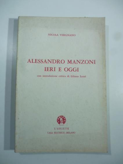 Alessandro Manzoni ieri e oggi: annotazioni critico psicologiche sui personaggi, sugli avvenimenti storici e romanzati de "I promessi sposi" corredate da considerazioni etico estetiche sugli orientamenti sociali della civilta' contemporanea con intr - copertina
