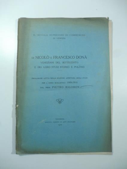 Di Nicolo' e Francesco Dona' veneziani del Settecento e dei loro studi storici e politici. Prolusione letta nella solenne apertura degli studi per l'anno scolastico 1909-1910 - copertina