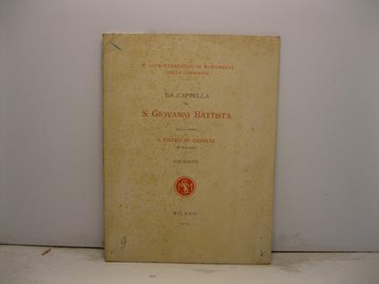 La cappella di S. Giovanni Battista nella Chiesa di S. Pietro in Gessate in Milano. Relazione - copertina