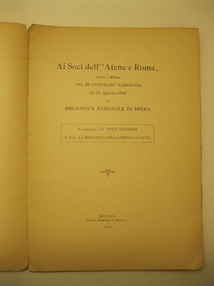 Ai Soci dell' Atene e Roma, riuniti in Milano pel IIIo Convegno Nazionale 21 - 24 Aprile 1908, la Biblioteca Nazionale di Brera R. Sabbadini, Da codici Braidensi, D. Fava, La Biblioteca della Certosa di Pavia - copertina