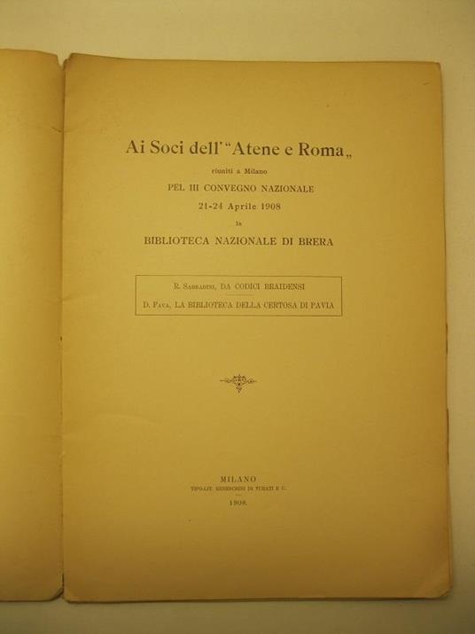Ai Soci dell' Atene e Roma, riuniti in Milano pel IIIo Convegno Nazionale 21 - 24 Aprile 1908, la Biblioteca Nazionale di Brera R. Sabbadini, Da codici Braidensi, D. Fava, La Biblioteca della Certosa di Pavia - copertina