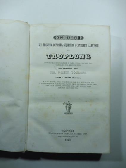 Comenti sul prestito, deposito, sequestro e contratti aleatorii di Troplong... Opera che fa seguito a quella del signor Toullier. Prima versione italiana - copertina