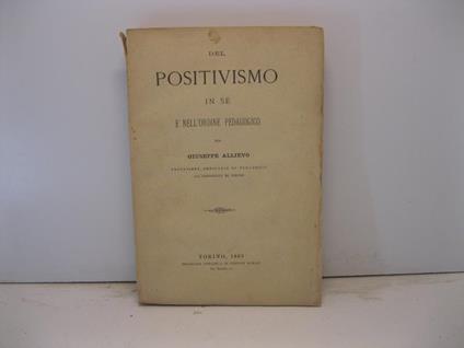 Del positivismo in se' e nell'ordine pedagogico per Giuseppe Allievo Professore ordinario di Pedagogia all'Universita' di Torino - Giuseppe Allievo - copertina
