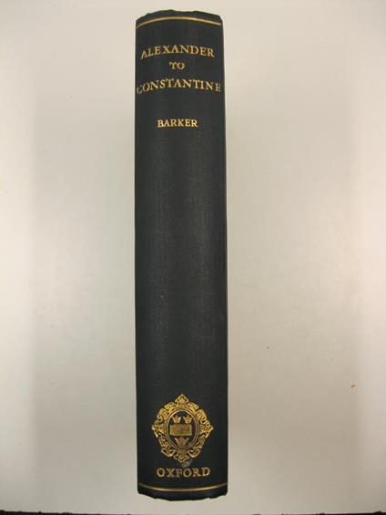 From Alexander to Constantine. Passages and documents illustrating the history of social and political ideas 336 b. c. - a. d. 337. Traslated with introductions, notes, and essays - Ernest Barker - copertina