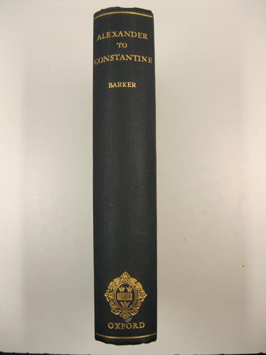 From Alexander to Constantine. Passages and documents illustrating the history of social and political ideas 336 b. c. - a. d. 337. Traslated with introductions, notes, and essays - Ernest Barker - copertina
