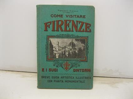 Come vistare Firenze e i suoi dintorni. Breve guida artistica illustrata con pianta monumentale - Francesco Bigliazzi - copertina