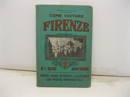 Come vistare Firenze e i suoi dintorni. Breve guida artistica illustrata con pianta monumentale - Francesco Bigliazzi - copertina
