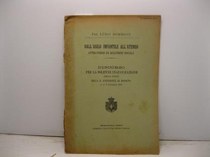 Dall'asilo infantile all'Ateneo attraverso le questioni sociali. Discorso per la solenne inaugurazione degli studi nella R. Universita' di Bologna il di' 3 dicembre 1892 - Luigi Bombicci - copertina