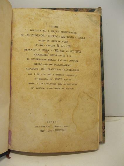 Notizie della vita e delle miscellanee di Monsignor Pietro Antonio Tioli nato in Crevalcore... raccolte da Francesco Cancellieri con i catalogi delle materie contenute in ciascuno de' XXXVI volumi lasciati alla biblioteca del SS Salvatore de' canonic - Francesco Cancellieri - copertina