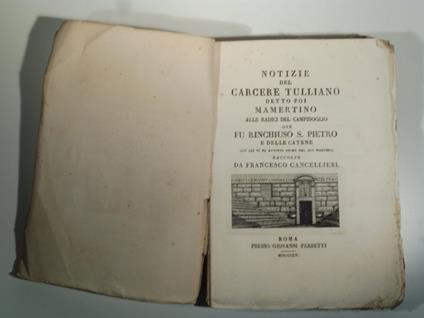 Notizie del carcere Tulliano detto poi Mamertino alle radici del Campidoglio ove fu rinchiuso S. Pietro e delle catene con cui vi fu avvinto prima del suo martirio - Francesco Cancellieri - copertina