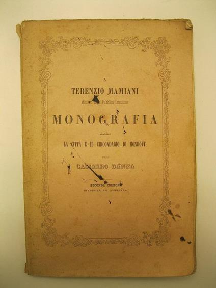 A Terenzio Mamiani Ministro della Pubblioca Istruzione - Monografia intorno la citta' e il circondario di Mondovi' per casimiro Danna - Seconda edizione riveduta ed ampliata - Casimiro Danna - copertina