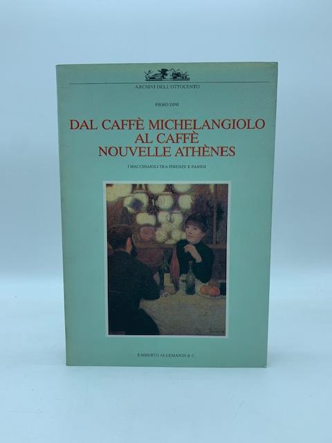 Dal caffe' Michelangelo al caffe' Nouvelle Athenes. I macchiaioli tra Firenze e Parigi - Piero Dini - copertina