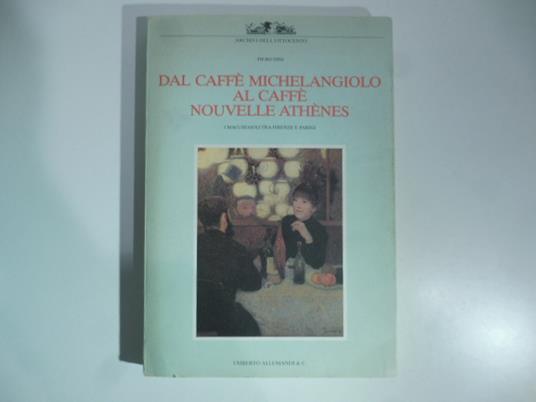 Dal caffe' Michelangiolo al caffe' Nouvelle Athe'nes. I Macchiaioli tra Firenze e Parigi - Piero Dini - copertina