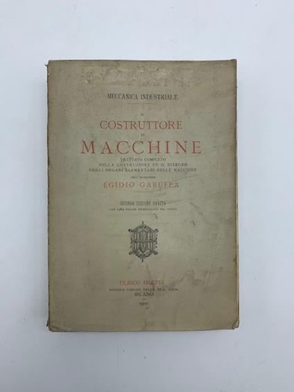 Il costruttore di macchine. Trattamento completo sulla costruzione ed il disegno degli organi elementari delle macchine - Egidio Garuffa - copertina