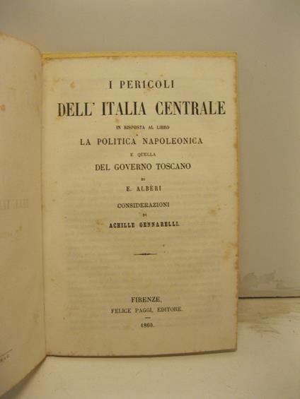 I pericoli dell'Italia centrale in risposta al libro La politica napoleonica e quella del governo toscano di E. Alberi. Considerazioni - Achille Gennarelli - copertina