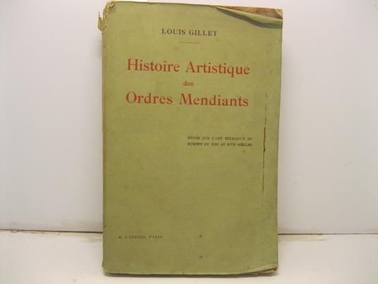 Histoire artistique des ordres mendiants. Etude sur l'art religieux en Europe du XIII au XVII siecles. Ouvrage illustre' de12 planches en phototypie - Louis Gillet - copertina