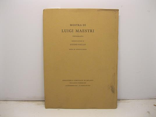 Mostra di Luigi Maestri tipografo. Presentazione di Guido Ballo. Nota di Attilio Rossi. Biblioteca Comunale di Milano, Palazzo Sormani, 22 dicembre 1967-16 gennaio 1968 - Ballo Guido - copertina