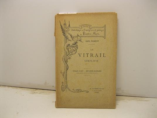 Le vitrail simplifie'. Vitraux d'art, imitations diaphanes leur emploi mis a la porte'e de tous - Robert Karl - copertina