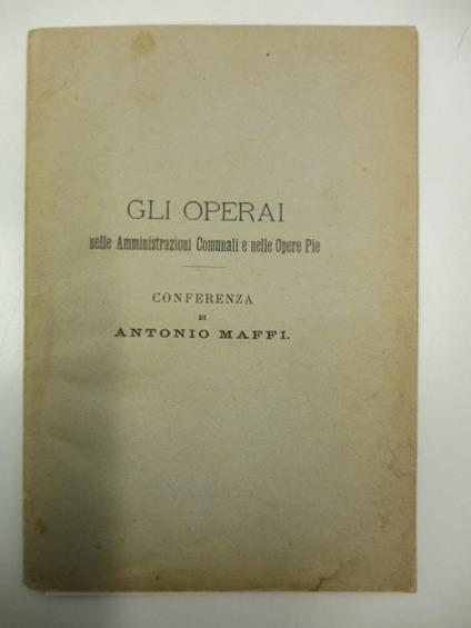Gli operai nelle amministrazioni comunali e nelle opere pie. Conferenza tenuta il 20 ottobre 1889 in Milano - Antonio Maffi - copertina