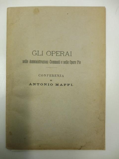 Gli operai nelle amministrazioni comunali e nelle opere pie. Conferenza tenuta il 20 ottobre 1889 in Milano - Antonio Maffi - copertina