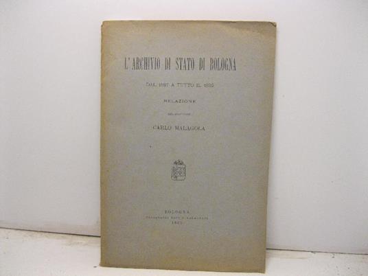 L' archivio di stato di Bologna dal 1887 a tutto il 1892. Relazione - Carlo Malagola - copertina