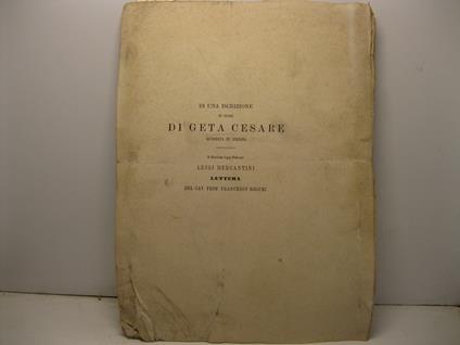 Di una iscrizione in onore di Geta Cesare scoperta in Ancona. Al Chiarissimo Signor Professore Luigi Mercantini lettera del Cav. Francesco Rocchi - Francesco Rocchi - copertina