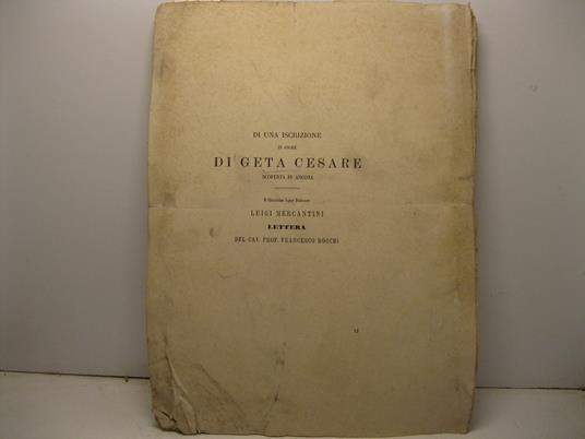 Di una iscrizione in onore di Geta Cesare scoperta in Ancona. Al Chiarissimo Signor Professore Luigi Mercantini lettera del Cav. Francesco Rocchi - Francesco Rocchi - copertina