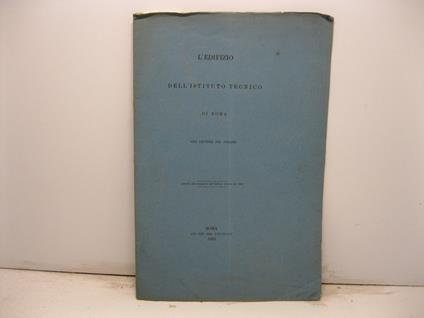 L' edifizio dell'Istituto tecnico di Roma. Due lettere del preside. Estratto dall'Annuario dell'Istituto Tecnico pel 1883 - F. Rodriguez - copertina