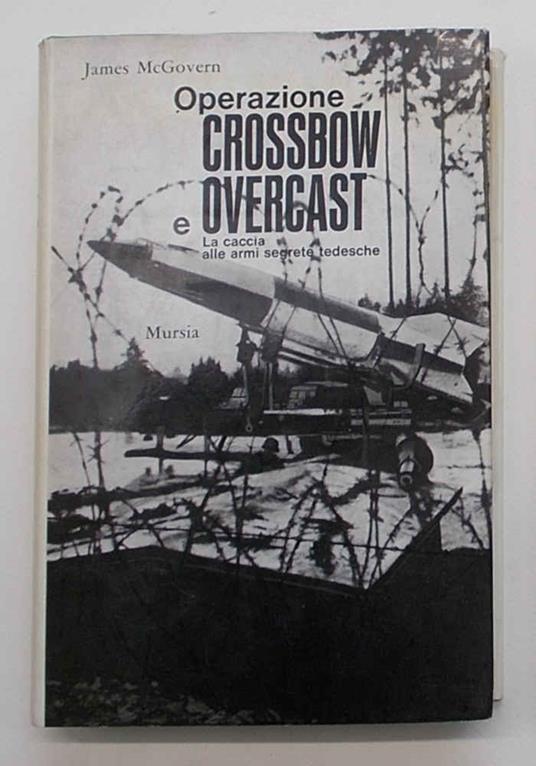 Operazione Crossbow e Overcast. La caccia alle armi segrete tedesche - James McGovern - copertina