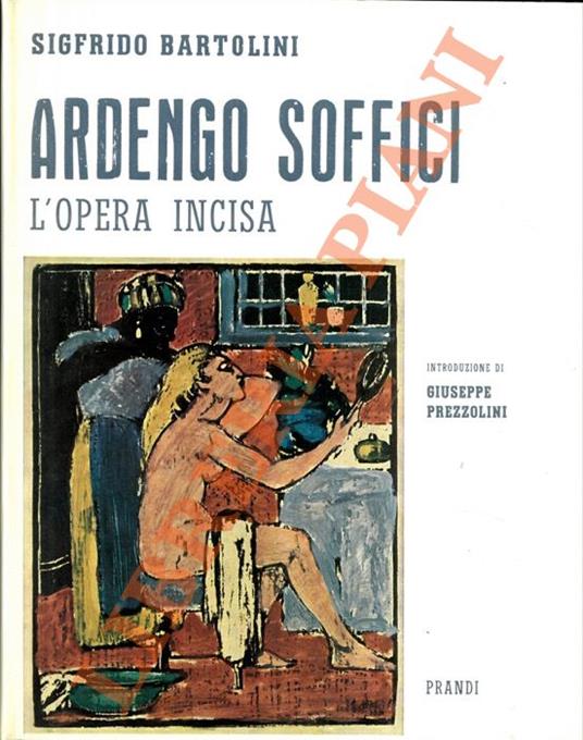 Ardengo Soffici. L’opera incisa. Con appendice e iconografia. Introduzione di Giuseppe Prezzolini - Sigfrido Bartolini - copertina