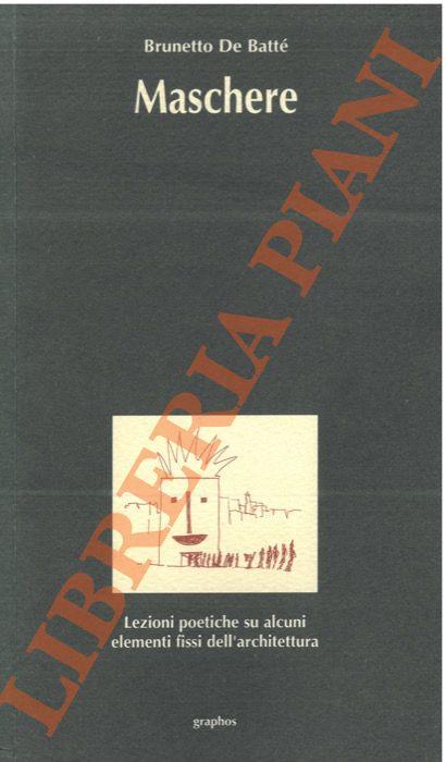 Maschere. Lezioni poetiche su alcuni elementi fissi dell’architettura - Brunetto De Batté - copertina