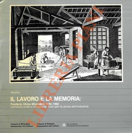 Mostra Il lavoro e la memoria. Fonderia ghisa Mirandola 1935-1982. Inchiesta orale e fotografia: fonti per la storia dell’industria - Vittorio Erlindo - copertina