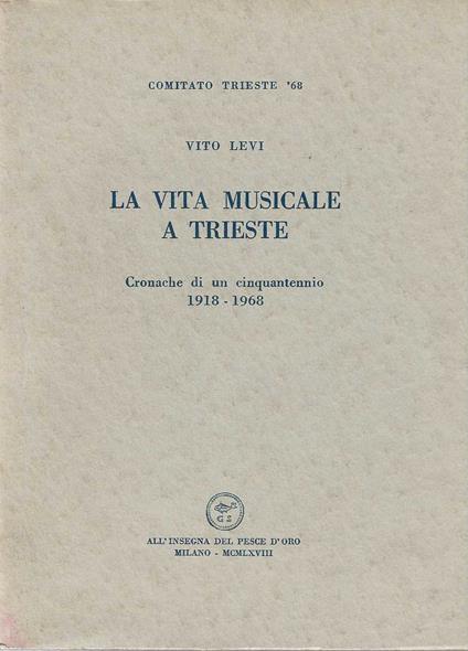 La vita musicale a Trieste . Cronache di un cinquantennio 1918-1968 - Vito Levi - copertina