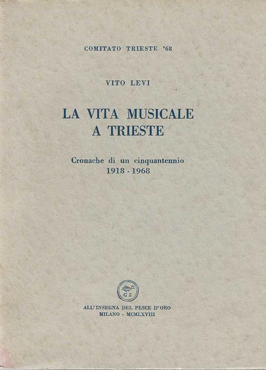 La vita musicale a Trieste . Cronache di un cinquantennio 1918-1968 - Vito Levi - copertina