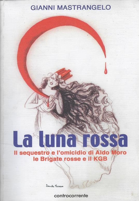 La Luna Rossa : Il Sequestro E L'omicidio Di Aldo Moro, Le Brigate Rosse E Il Kgb - Gianni Mastrangelo - copertina