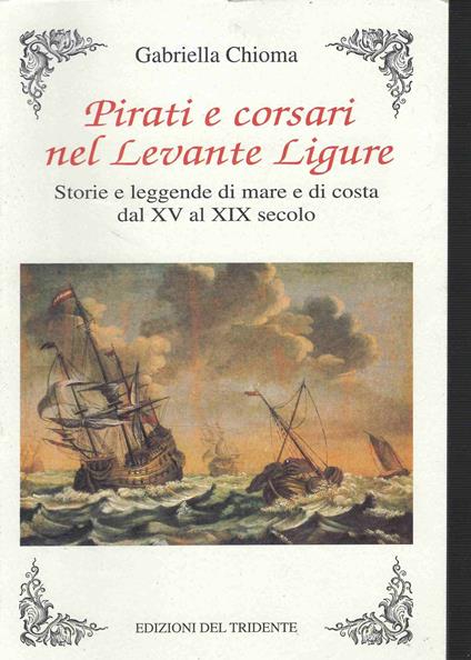 Pirati e corsari nel Levante Ligure. Storie e leggende di mare e di costa dal XV al XIX secolo - Gabriella Chioma - copertina