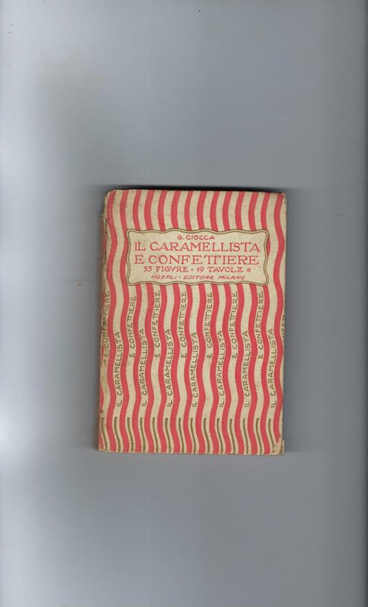 Il Caramellista E Confettiere L'arte Di Fabbricare Le Caramelle Rochs, Drops, Alla Crema, Alla Gelatina, Al Liquore, Ecc., Ed Il Sistema Pratico Per Fabbricare I Confetti Alle Mandorle, Ai Frutti Vari, Al Fondente, Al Liquore, Confetti Lisci, Crespat - Giuseppe Ciocca - copertina